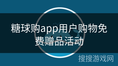 糖球购app用户购物免费赠品活动