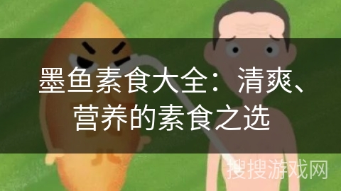 墨鱼素食大全:清爽、营养的素食之选 墨鱼素食大全:清爽、营养的素食之选