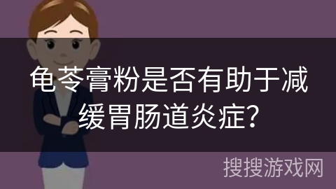 龟苓膏粉是否有助于减缓胃肠道炎症？
