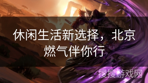 休闲生活新选择，北京燃气伴你行