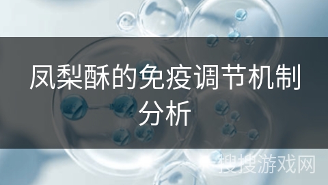凤梨酥的免疫调节机制分析 凤梨酥的免疫调节机制分析