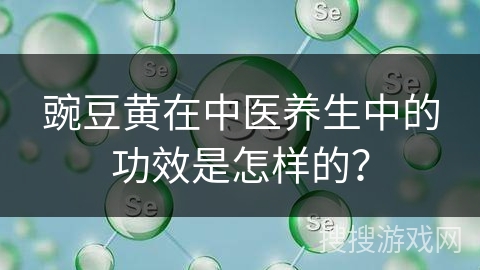 豌豆黄在中医养生中的功效是怎样的？