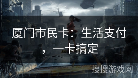 厦门市民卡:生活支付,一卡搞定 厦门市民卡:生活支付,一卡搞定