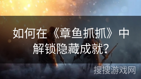 如何在《章鱼抓抓》中解锁隐藏成就？