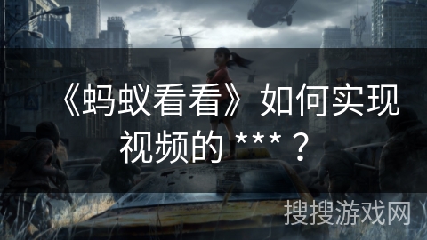 《蚂蚁看看》如何实现视频的 *** ? 《蚂蚁看看》如何实现视频的 *** ?