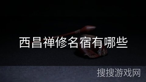 西昌禅修名宿有哪些 西昌禅修名宿有哪些