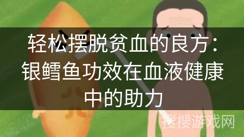 轻松摆脱贫血的良方：银鳕鱼功效在血液健康中的助力