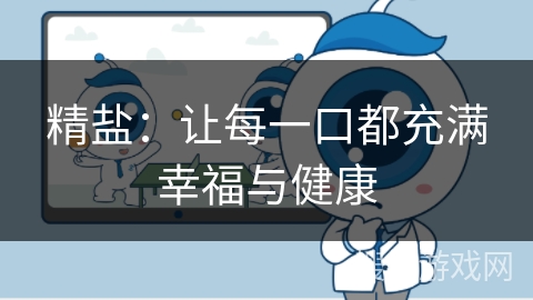 精盐:让每一口都充满幸福与健康 精盐:让每一口都充满幸福与健康