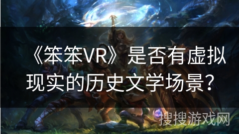 《笨笨VR》是否有虚拟现实的历史文学场景？