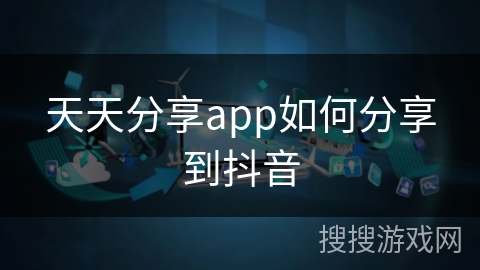 天天分享app如何分享到抖音