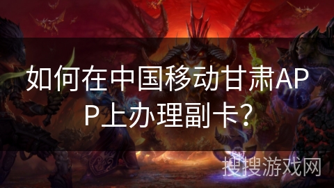 如何在中国移动甘肃APP上办理副卡？