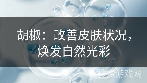 胡椒：改善皮肤状况，焕发自然光彩