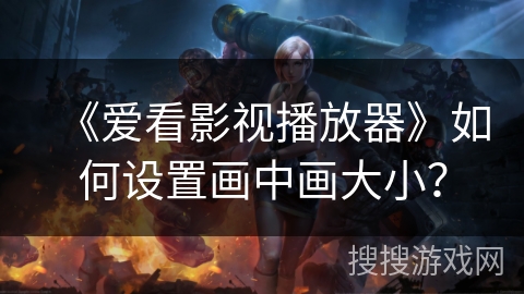 《爱看影视播放器》如何设置画中画大小？