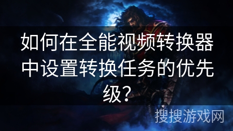 如何在全能视频转换器中设置转换任务的优先级？