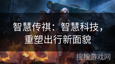 智慧传祺:智慧科技,重塑出行新面貌 智慧传祺:智慧科技,重塑出行新面貌