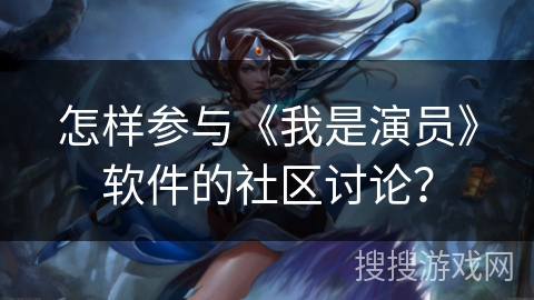 怎样参与《我是演员》软件的社区讨论? 怎样参与《我是演员》软件的社区讨论?