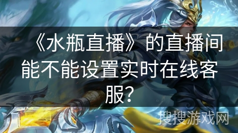 《水瓶直播》的直播间能不能设置实时在线客服？