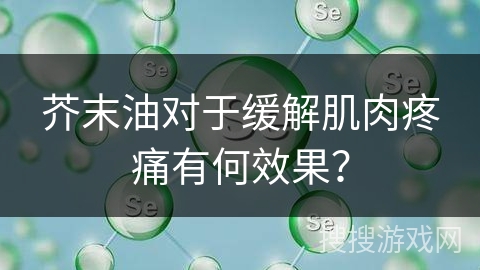 芥末油对于缓解肌肉疼痛有何效果？