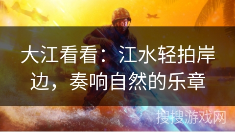 大江看看：江水轻拍岸边，奏响自然的乐章