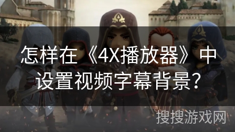 怎样在《4X播放器》中设置视频字幕背景? 怎样在《4X播放器》中设置视频字幕背景?