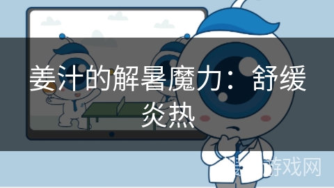 姜汁的解暑魔力：舒缓炎热