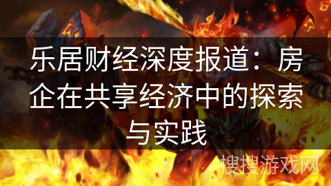 乐居财经深度报道:房企在共享经济中的探索与实践 乐居财经深度报道:房企在共享经济中的探索与实践