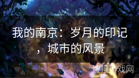 我的南京:岁月的印记,城市的风景 我的南京:岁月的印记,城市的风景