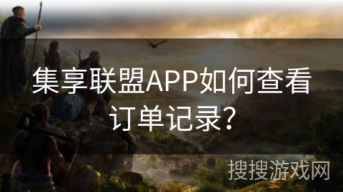 集享联盟APP如何查看订单记录? 集享联盟APP如何查看订单记录?