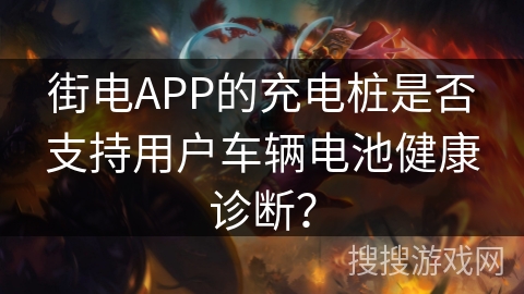 街电APP的充电桩是否支持用户车辆电池健康诊断？