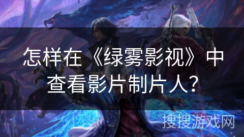 怎样在《绿雾影视》中查看影片制片人? 怎样在《绿雾影视》中查看影片制片人?