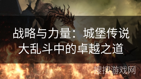 战略与力量:城堡传说大乱斗中的卓越之道 战略与力量:城堡传说大乱斗中的卓越之道