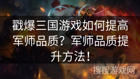 戳爆三国游戏如何提高军师品质？军师品质提升方法！