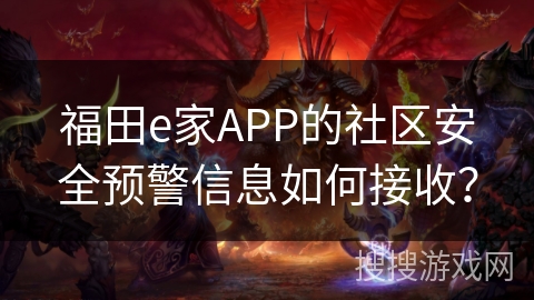 福田e家APP的社区安全预警信息如何接收? 福田e家APP的社区安全预警信息如何接收?