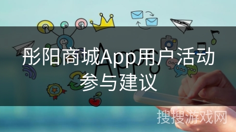 彤阳商城App用户活动参与建议