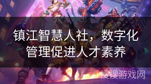 镇江智慧人社，数字化管理促进人才素养