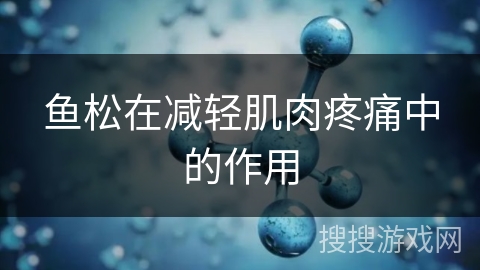 鱼松在减轻肌肉疼痛中的作用