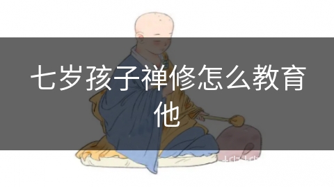 七岁孩子禅修怎么教育他 七岁孩子禅修怎么教育他