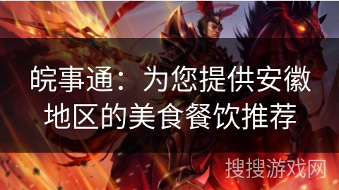 皖事通：为您提供安徽地区的美食餐饮推荐