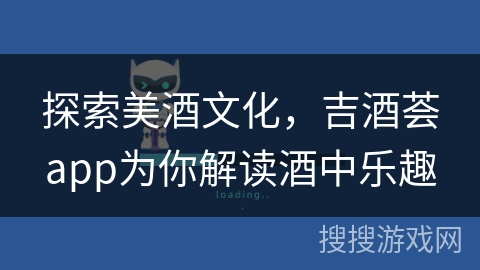 探索美酒文化，吉酒荟app为你解读酒中乐趣