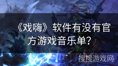 《戏嗨》软件有没有官方游戏音乐单？