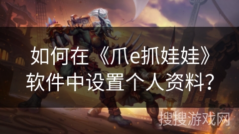 如何在《爪e抓娃娃》软件中设置个人资料？