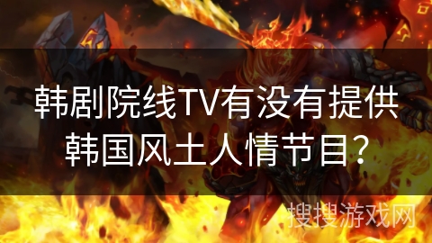 韩剧院线TV有没有提供韩国风土人情节目? 韩剧院线TV有没有提供韩国风土人情节目?