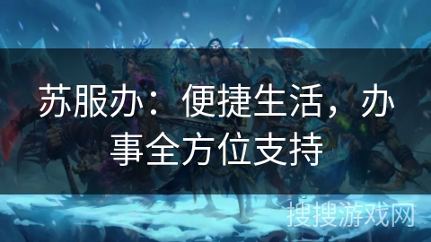 苏服办：便捷生活，办事全方位支持