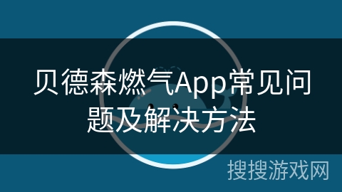 贝德森燃气App常见问题及解决方法