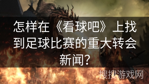 怎样在《看球吧》上找到足球比赛的重大转会新闻? 怎样在《看球吧》上找到足球比赛的重大转会新闻?