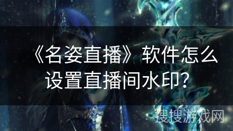 《名姿直播》软件怎么设置直播间水印？