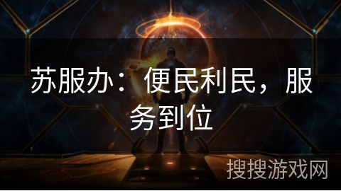 苏服办:便民利民,服务到位 苏服办:便民利民,服务到位