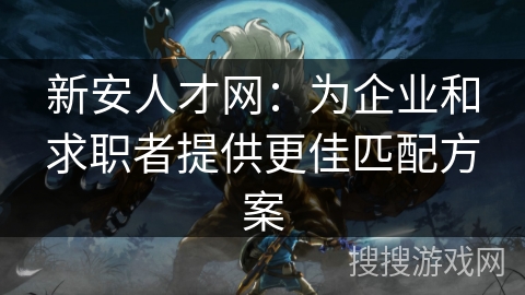 新安人才网：为企业和求职者提供更佳匹配方案