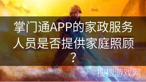 掌门通APP的家政服务人员是否提供家庭照顾？