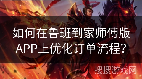 如何在鲁班到家师傅版APP上优化订单流程？